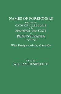 Produktbild: Names of Foreigners Who Took the Oath of Allegiance to the Province and State of Pennsylvania, 1727-1775. with the Foreign Arrivals, 1786-1808