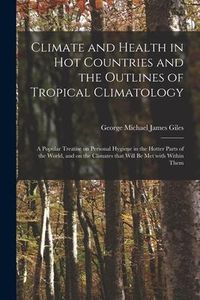 Produktbild: Climate and Health in Hot Countries and the Outlines of Tropical Climatology: a Popular Treatise on Personal Hygiene in the Hotter Parts of the World,