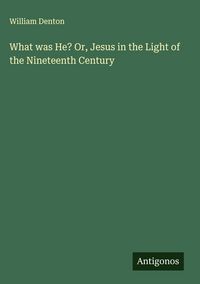Produktbild: What was He? Or, Jesus in the Light of the Nineteenth Century