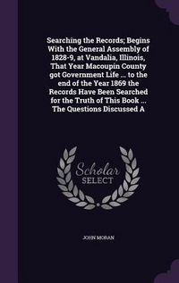 Produktbild: Searching the Records; Begins With the General Assembly of 1828-9, at Vandalia, Illinois, That Year Macoupin County got Government Life ... to the end of the Year 1869 the Records Have Been Searched for the Truth of This Book ... The Questions Discussed A