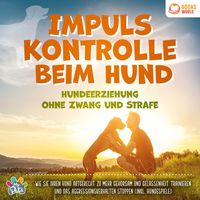 Produktbild: Impulskontrolle beim Hund - Hundeerziehung ohne Zwang und Strafe: Wie Sie Ihren Hund artgerecht zu mehr Gehorsam und Gelassenheit trainieren und das Aggressionsverhalten stoppen (inkl. Hundespiele)