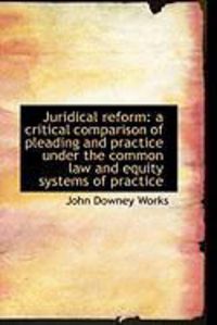Produktbild: Juridical Reform: A Critical Comparison of Pleading and Practice Under the Common Law and Equity Sys