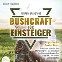 Produktbild: BUSHCRAFT F&Uuml;R EINSTEIGER: Der praxisnahe Survival-Guide - In einfachen Schritten zum &Uuml;berlebensprofi - Die ultimativen &Uuml;berlebenstechniken von den Navy SEALs und besten Survivalexperten