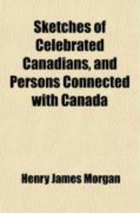 Produktbild: Sketches of Celebrated Canadians, and Persons Connected with Canada; From the Earliest Period in the History of the Province Down to the