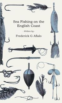Produktbild: Sea Fishing on the English Coast;A Manual of Practical Instruction on the Art of Making and Using Sea Tackle and a Detailed Guide for Sea-Fishermen to all the Most Popular Watering-Places on the English Coast
