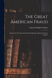 Produktbild: The Great American Fraud: Articles On The Nostrum Evil And Quackery Reprinted From Collier's