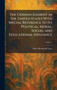 Produktbild: The German Element in the United States With Special Reference to Its Political, Moral, Social, and Educational Influence