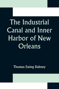Produktbild: The Industrial Canal and Inner Harbor of New Orleans; History, Description and Economic Aspects of Giant Facility Created to Encourage Industrial Expansion and Develop Commerce