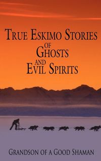 Produktbild: True Eskimo Stories of Ghosts and Evil Spirits