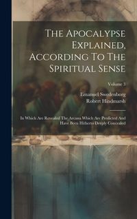 Produktbild: The Apocalypse Explained, According To The Spiritual Sense: In Which Are Revealed The Arcana Which Are Predicted And Have Been Hitherto Deeply Conceal