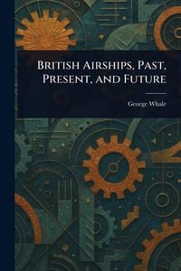 Produktbild: British Airships, Past, Present, and Future