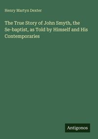 Produktbild: The True Story of John Smyth, the Se-baptist, as Told by Himself and His Contemporaries