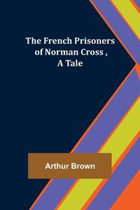 Produktbild: The French Prisoners of Norman Cross ,A Tale