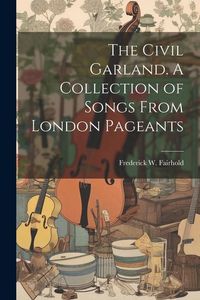 Produktbild: The Civil Garland. A Collection of Songs From London Pageants