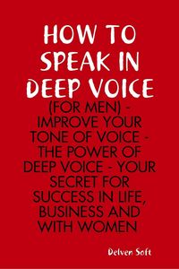 Produktbild: How to Speak In Deep Voice (for Men) - Improve Your Tone of Voice - the Power of Deep Voice - Your Secret for Success In Life, Business and With Women