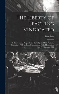 Produktbild: The Liberty of Teaching Vindicated: Reflections and Proposals On the Subject of Irish National Education; With an Introd. Letter to the Right Honourab