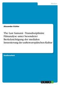 Produktbild: The Last Samurai - Transdisziplinäre Filmanalyse unter besonderer Berücksichtigung der medialen Inszenierung der außereuropäischen Kultur