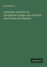 Produktbild: Geschichte und Geist der Europ&auml;ischen Kriege unter Friedrich dem Gro&szlig;en und Napoleon