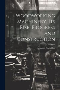 Produktbild: Woodworking Machinery, Its Rise, Progress and Construction