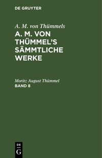 Produktbild: A. M. von Th&uuml;mmels: A. M. von Th&uuml;mmel's S&auml;mmtliche Werke. Band 8