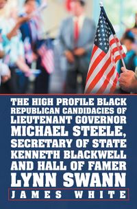 Produktbild: The High Profile Black Republican Candidacies of Lieutenant Governor Michael Steele, Secretary of State Kenneth Blackwell and Hall of Famer Lynn Swann