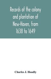 Produktbild: Records of the colony and plantation of New-Haven, from 1638 to 1649