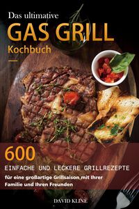 Produktbild: Das ultimative Gas Grill Kochbuch : 600 einfache und leckere Grillrezepte f&uuml;r eine gro&szlig;artige Grillsaison mit Ihrer Familie und Ihren Freunden