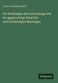 Produktbild: Die Richtungen des Strafvollzugs und der gegenw&auml;rtige Stand der sachverst&auml;ndigen Meinungen
