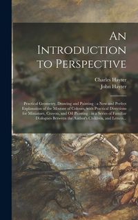 Produktbild: An Introduction to Perspective: Practical Geometry, Drawing and Painting: a New and Perfect Explanation of the Mixture of Colours, With Practical Dire