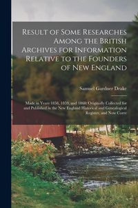 Produktbild: Result of Some Researches Among the British Archives for Information Relative to the Founders of New England: Made in Years 1858, 1859, and 1860: Orig