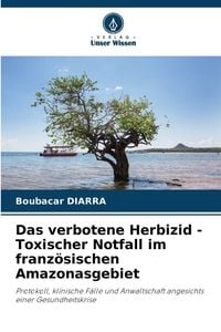Produktbild: Das verbotene Herbizid - Toxischer Notfall im franz&ouml;sischen Amazonasgebiet