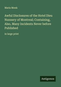 Produktbild: Awful Disclosures of the Hotel Dieu Nunnery of Montreal; Containing, Also, Many Incidents Never before Published