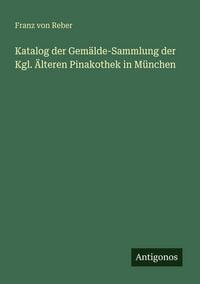 Produktbild: Katalog der Gem&auml;lde-Sammlung der Kgl. &Auml;lteren Pinakothek in M&uuml;nchen