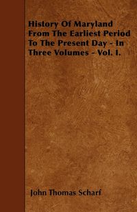 Produktbild: History Of Maryland From The Earliest Period To The Present Day - In Three Volumes - Vol. I.