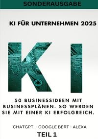 Produktbild: KI BUSINESS BOOKS / KI F&Uuml;R UNTERNEHMEN 2025 - 50 Businessideen mit Businesspl&auml;nen. So werden Sie mit einer KI erfolgreich - Teil 1