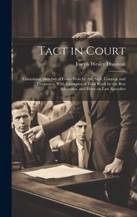 Produktbild: Tact in Court: Containing Sketches of Cases won by art, Skill, Courage and Eloquence, With Examples of Trial Work by the Best Advocat