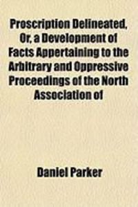 Produktbild: Proscription Delineated, Or, a Development of Facts Appertaining to the Arbitrary and Oppressive Proceedings of the North Association of