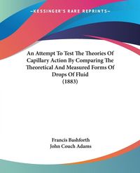 Produktbild: An Attempt To Test The Theories Of Capillary Action By Comparing The Theoretical And Measured Forms Of Drops Of Fluid (1883)
