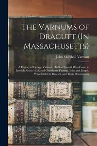 Produktbild: The Varnums of Dracutt (In Massachusetts): A History of George Varnum, His Son Samuel Who Came to Ipswich About 1635, and Grandsons Thomas, John and J