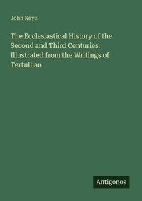 Produktbild: The Ecclesiastical History of the Second and Third Centuries: Illustrated from the Writings of Tertullian