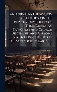 Produktbild: An Appeal To The Society Of Friends, On The Primitive Simplicity Of Their Christian Principles And Church Discipline, And On Some Recent Proceedings In The Said Society, Parts 1-3
