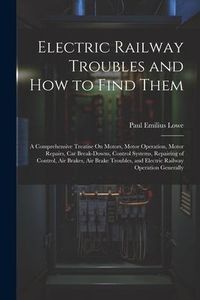 Produktbild: Electric Railway Troubles and How to Find Them: A Comprehensive Treatise On Motors, Motor Operation, Motor Repairs, Car Break-Downs, Control Systems,
