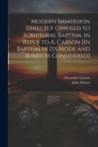 Produktbild: Modern Immersion Directly Opposed to Scriptural Baptism, in Reply to A. Carson [In Baptism in Its Mode and Subjects Considered]