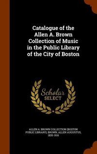Produktbild: Catalogue of the Allen A. Brown Collection of Music in the Public Library of the City of Boston