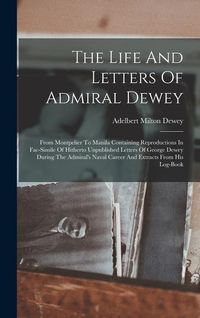 Produktbild: The Life And Letters Of Admiral Dewey: From Montpelier To Manila Containing Reproductions In Fac-simile Of Hitherto Unpublished Letters Of George Dewe