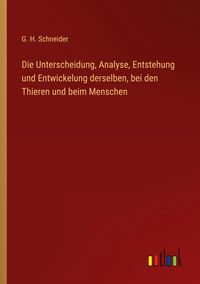 Produktbild: Die Unterscheidung, Analyse, Entstehung und Entwickelung derselben, bei den Thieren und beim Menschen