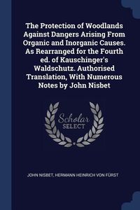 Produktbild: The Protection of Woodlands Against Dangers Arising From Organic and Inorganic Causes. As Rearranged for the Fourth ed. of Kauschinger's Waldschutz. A