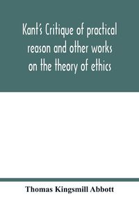 Produktbild: Kant's Critique of practical reason and other works on the theory of ethics