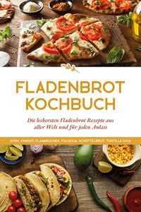 Produktbild: Fladenbrot Kochbuch: Die leckersten Fladenbrot Rezepte aus aller Welt und f&uuml;r jeden Anlass - Aiysh, Chapati, Flammkuchen, Focaccia, Sch&uuml;ttelbrot, Tort