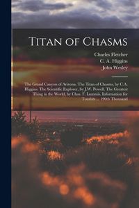 Produktbild: Titan of Chasms; the Grand Canyon of Arizona. The Titan of Chasms, by C.A. Higgins. The Scientific Explorer, by J.W. Powell. The Greatest Thing in the